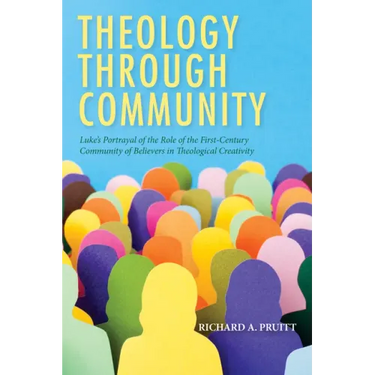 Theology Through Community: Luke's Portrayal of the Role of the First-Century Community of Believers in Theological Creativity