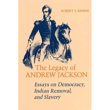 Legacy of Andrew Jackson: Essays on Democracy, Indian Removal, and Slavery