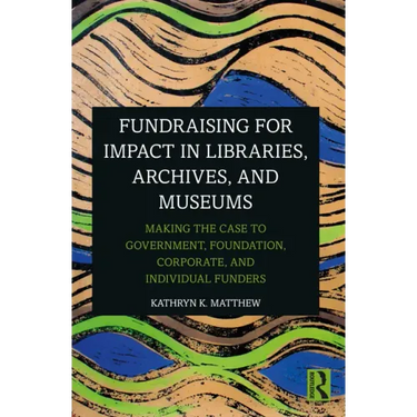 Fundraising for Impact in Libraries, Archives, and Museums: Making the Case to Government, Foundation, Corporate, and Individual Funders