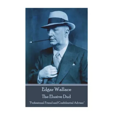 Edgar Wallace - The Elusive Dud: "Professional Friend and Confidential Adviser"