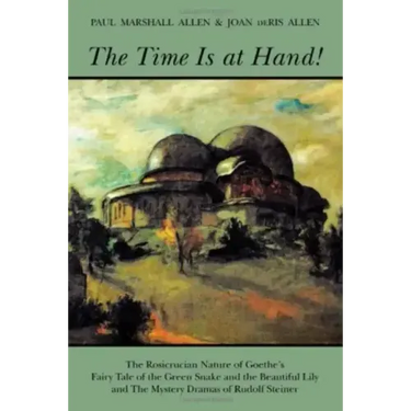 The Time Is at Hand!: The Rosicrucian Nature of Goethe's Fairy Tale of the Green Snake and the Beautiful Lily and the Mystery Dramas of Rudolf Steiner