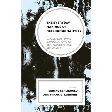The Everyday Makings of Heteronormativity: Cross-Cultural Explorations of Sex, Gender, and Sexuality