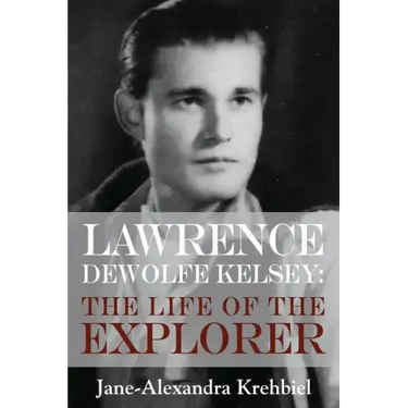 Lawrence DeWolfe Kelsey: The Life of the Explorer