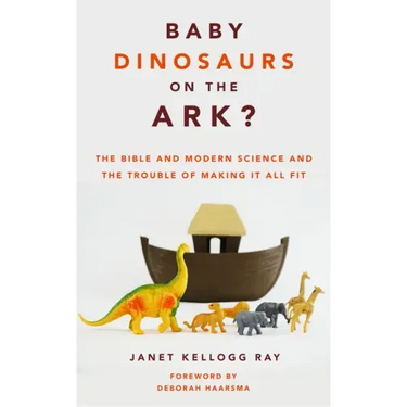 Baby Dinosaurs on the Ark?: The Bible and Modern Science and the Trouble of Making It All Fit