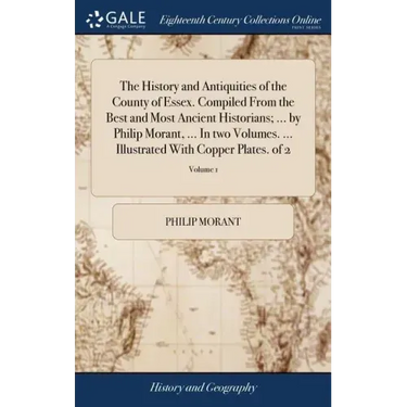 The History and Antiquities of the County of Essex. Compiled From the Best and Most Ancient Historians; ... by Philip Morant, ... In two Volumes. ...