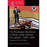 The Routledge Handbook to Music Under German Occupation, 1938-1945: Propaganda, Myth and Reality