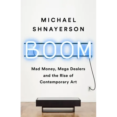 Boom: Mad Money, Mega Dealers, and the Rise of Contemporary Art