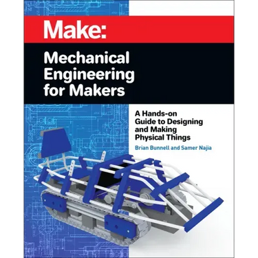 Mechanical Engineering for Makers: A Hands-On Guide to Designing and Making Physical Things