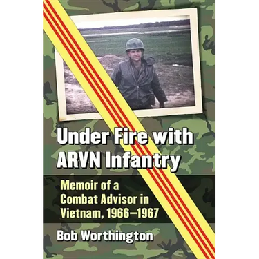 Under Fire with Arvn Infantry: Memoir of a Combat Advisor in Vietnam, 1966-1967