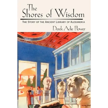 The Shores of Wisdom: The Story of the Ancient Library of Alexandria