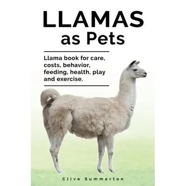 Llamas as Pets. Llama book for care, costs, behavior, feeding, health, play and exercise.