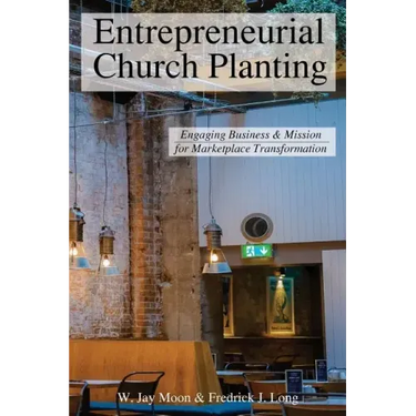 Entrepreneurial Church Planting: Engaging Business and Mission for Marketplace Transformation