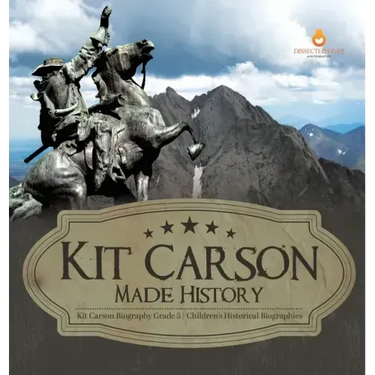 Kit Carson Made History Kit Carson Biography Grade 5 Children's Historical Biographies