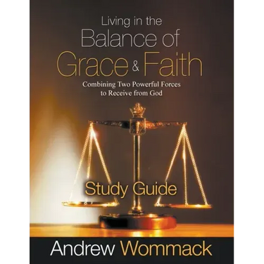 Living in the Balance of Grace and Faith Study Guide: Combining Two Powerful Forces to Receive from God