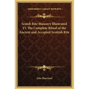 Scotch Rite Masonry Illustrated V1 the Complete Ritual of the Ancient and Accepted Scottish Rite