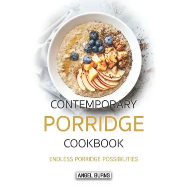 Contemporary Porridge Cookbook: Endless Porridge Possibilities