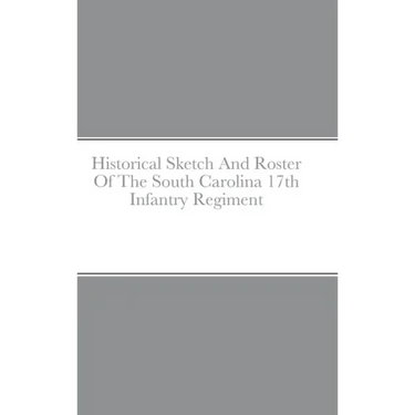 Historical Sketch And Roster Of The South Carolina 17th Infantry Regiment