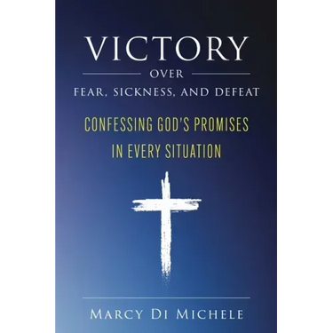 Victory Over Fear, Sickness, and Defeat: Confessing God's Promises in Every Situation