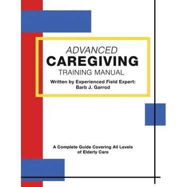 Advanced Caregiving Training Manual: A Complete Guide Covering All Levels of Elderly Care