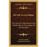 My Life As An Indian: The Story Of A Red Woman And A White Man In The Lodges Of The Blackfeet