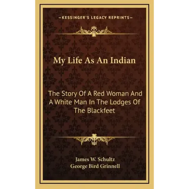My Life As An Indian: The Story Of A Red Woman And A White Man In The Lodges Of The Blackfeet