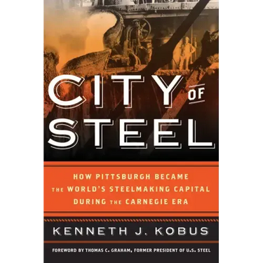 City of Steel: How Pittsburgh Became the World's Steelmaking Capital during the Carnegie Era