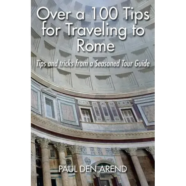 Over a 100 Tips for Traveling to Rome: Tips and tricks from a Seasoned Tour Guide