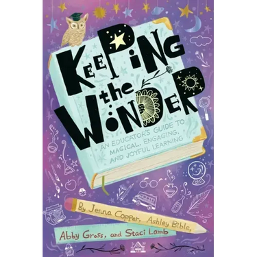 Keeping the Wonder: An Educator's Guide to Magical, Engaging, and Joyful Learning