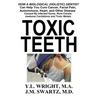 Toxic Teeth: How a Biological (Holistic) Dentist Can Help You Cure Cancer, Facial Pain, Autoimmune, Heart, and Other Disease Caused By Infected Gums,