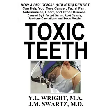 Toxic Teeth: How a Biological (Holistic) Dentist Can Help You Cure Cancer, Facial Pain, Autoimmune, Heart, and Other Disease Caused By Infected Gums,