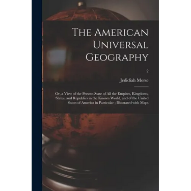 The American Universal Geography: or, a View of the Present State of All the Empires, Kingdoms, States, and Republics in the Known World, and of the U