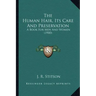 The Human Hair, Its Care And Preservation: A Book For Men And Women (1900)