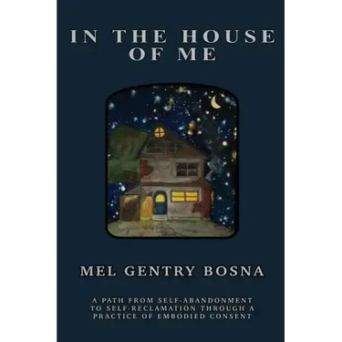 In The House Of Me: A path from self-abandonment towards self-reclamation through a practice of embodied consent