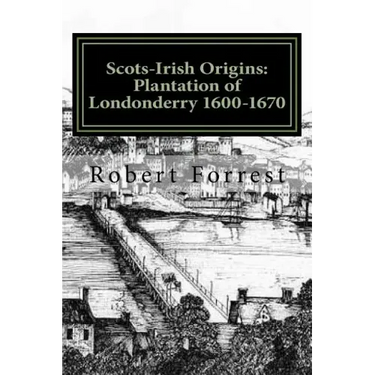 Scots-Irish Origins: Plantation of Londonderry 1600-1670: SCOTS-IRISH ORIGINS 1600-1800 A.D. GENEALOGICAL GLEANINGS OF THE SCOTS-IRISH PART