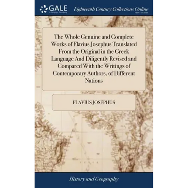 The Whole Genuine and Complete Works of Flavius Josephus Translated From the Original in the Greek Language And Diligently Revised and Compared With t