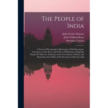The People of India: A Series of Photographic Illustrations, With Descriptive Letterpress, of the Races and Tribes of Hindustan, Originally