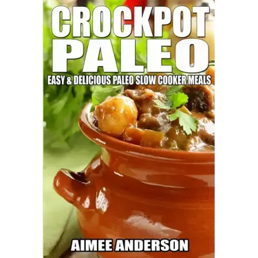 Crockpot Paleo: Easy & Delicious Paleo Slow Cooker Meals