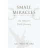 Small Miracles: An Atheist's Faith Journey