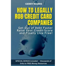 How to Legally Rob Credit-Card Companies: Get Out of Debt Faster, Raise Your Credit Score, and Finally Live Free!