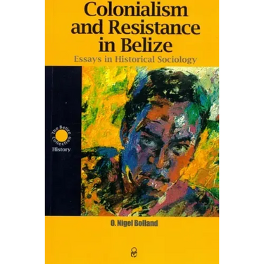 Colonialism and Resistance in Belize: Essays in Historical Sociology