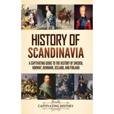 History of Scandinavia: A Captivating Guide to the History of Sweden, Norway, Denmark, Iceland, and Finland
