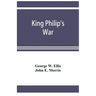 King Philip's war; based on the archives and records of Massachusetts, Plymouth, Rhode Island and Connecticut, and contemporary letters and accounts,