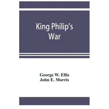 King Philip's war; based on the archives and records of Massachusetts, Plymouth, Rhode Island and Connecticut, and contemporary letters and accounts,