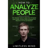 How To Analyze People: The Ultimate Guide To Learn How To Speed Read People, Analyze Body Language And Become A Human Lie Detector