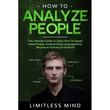How To Analyze People: The Ultimate Guide To Learn How To Speed Read People, Analyze Body Language And Become A Human Lie Detector
