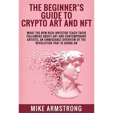 The Beginner's Guide to Crypto Art and NFT: What The New Rich Investor Teach Their Followers About Art and Contemporary Artists, An Unmissable Overvie