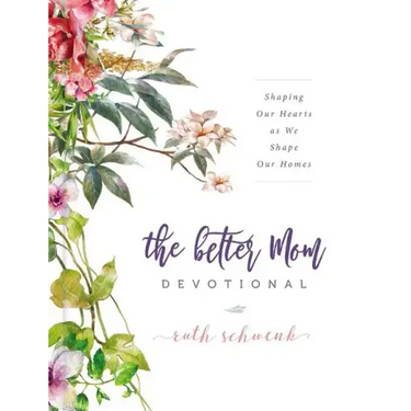 The Better Mom Devotional: Shaping Our Hearts as We Shape Our Homes - 100 Daily Devotions to Encourage Your Soul and Overcome Mom Guilt - The Perfect