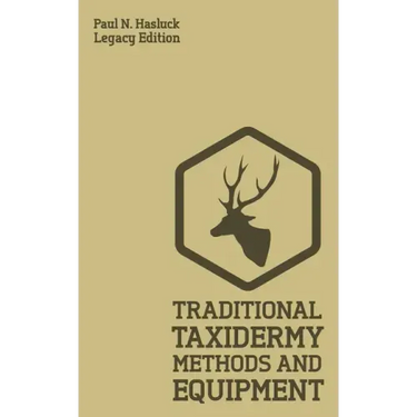 Traditional Taxidermy Methods And Equipment (Legacy Edition): A Practical Taxidermist Manual For Skinning, Stuffing, Preserving, Mounting And Displayi