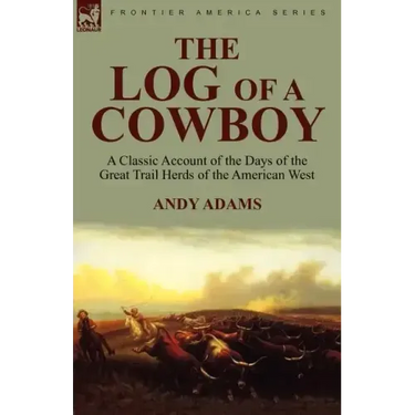 The Log of a Cowboy: a Classic Account of the Days of the Great Trail Herds of the American West