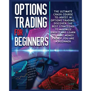 Options Trading for beginners: The Complete Crash Course to Invest in Options Trading. Learn The Best Strategies to Maximize Profit And Start Making